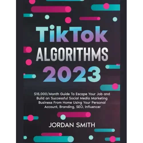 TikTok Algorithms 2025 $15,000/Month Guide To Escape Your Job And Build an Successful Social Media Marketing Business From Home Using Your Personal Ac