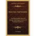 Saint, Seer And Scientist: The Remarkable Story Of George Washington Carver Of Tuskegee, Alabama