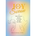 Joy out of Sorrow: A Birth Mother's Journey of Healing Through His Mercy