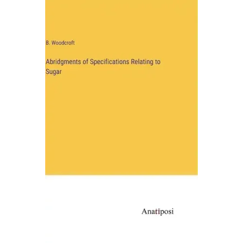 Abridgments of Specifications Relating to Sugar