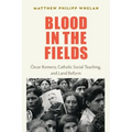 Blood in the Fields: Oscar Romero, Catholic Social Teaching, and Land Reform