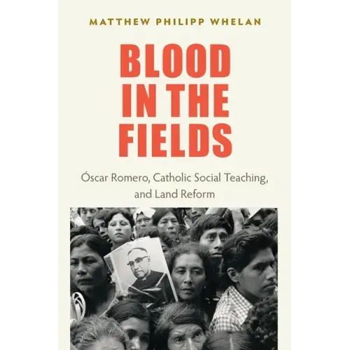 Blood in the Fields: Oscar Romero, Catholic Social Teaching, and Land Reform