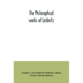 The philosophical works of Leibnitz: comprising the Monadology, New system of nature, Principles of nature and of grace, Letters to Clarke, Refutation