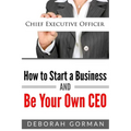 How to Start a Business and Be Your Own CEO
