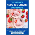 The Ultimate Keto Ice Cream Cookbook: An Essential Guide With Easy, Delicious And Nutritious Keto Friendly Ice Cream Recipes For Ketogenic, Paleo And