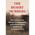 The Desert Murders: How Junk Science, Witness Contamination, and Arizona Politics Condemned an Innocent Man