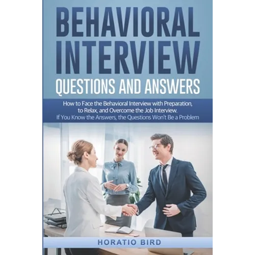 Behavioral Interview Questions and Answers: How to Face the Behavioral Interview with Preparation, to Relax, and Overcome the Job Interview. If You Kn