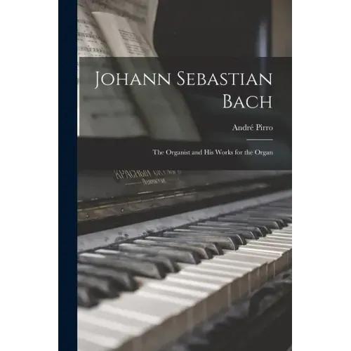 Johann Sebastian Bach: the Organist and His Works for the Organ