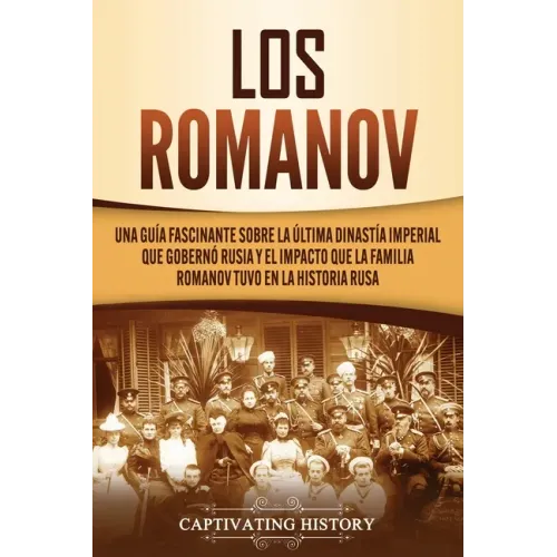 Los Romanov: Una guía fascinante sobre la última dinastía imperial que gobernó Rusia y el impacto que la familia Romanov tuvo en la historia rusa