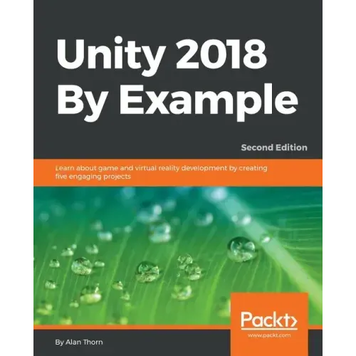 Unity 2018 By Example - Second Edition: Learn about game and virtual reality development by creating five engaging projects