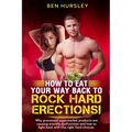 How To Eat Your Way Back To Rock Hard Erections: Why processed supermarket products are causing erectile dysfunction and how to fight back with the ri