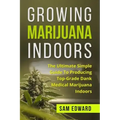 Marijuana: Growing Marijuana Indoors: The Ultimate Simple Guide To Producing Top-Grade Dank Medical Marijuana Cannabis Indoors