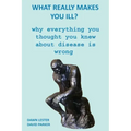 What Really Makes You Ill?: Why Everything You Thought You Knew About Disease Is Wrong