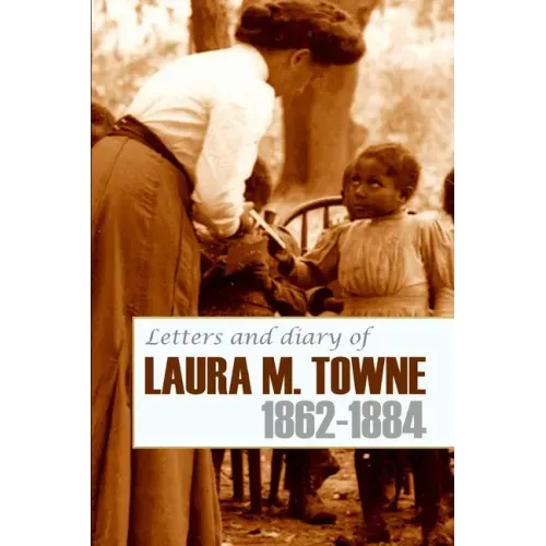 Letters and Diary of Laura M. Towne: 1862-1884 (Annotated)