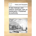 A New Manual, and Platoon Exercise: With an Explanation. Published by Authority.
