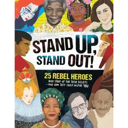 Stand Up, Stand Out!: 25 Rebel Heroes Who Stood Up for What They Believe