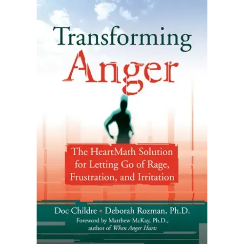 Transforming Anger: The Heartmath Solution for Letting Go of Rage, Frustration, and Irritation