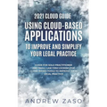 2021 Cloud Guide - Using Cloud-Based Applications to Improve and Simplify Your Legal Practice