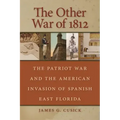 The Other War of 1812: The Patriot War and the American Invasion of Spanish East Florida