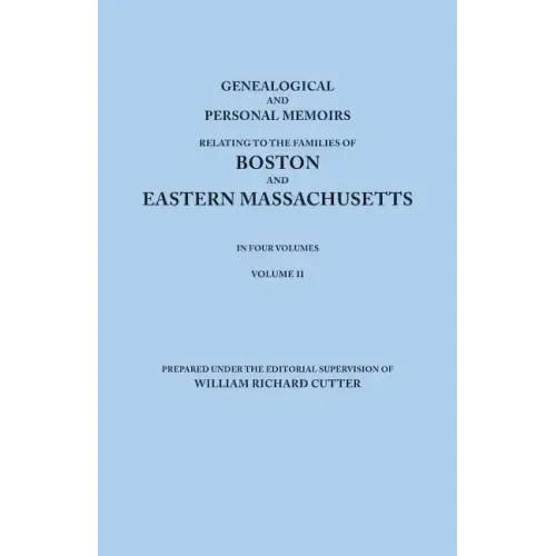 Genealogical and Personal Memoirs Relating to the Families of Boston and Eastern Massachusetts. in Four Volumes. Volume II