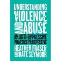 Understanding Violence and Abuse: An Anti-Oppressive Practice Perspective