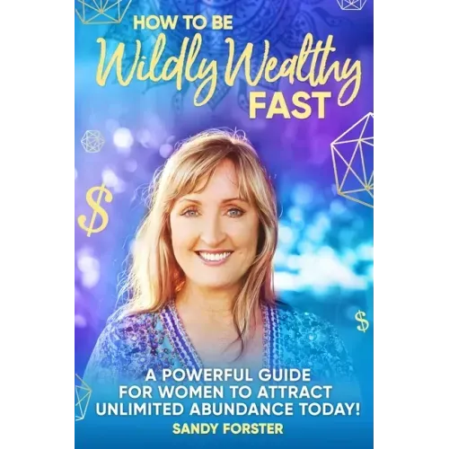 How To Be Wildly Wealthy FAST: A Powerful Guide For Women To Attract Unlimited Abundance Today!