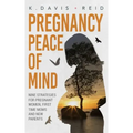 Pregnancy Peace of Mind: Nine Strategies for Pregnant Women, First Time Moms and New Parents: Nine Strategies for Pregnant Women, First Time Mo