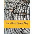 Learn D3.js Simple Way: Learn How to Work With D3 Javascript Libraries in Step-by-Step and Most Simple Manner With Lots of Hands-On Examples
