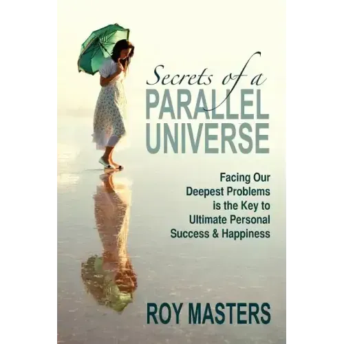 Secrets of a Parallel Universe: Facing Our Deepest Problems is the Key to Ultimate Personal Success & Happiness
