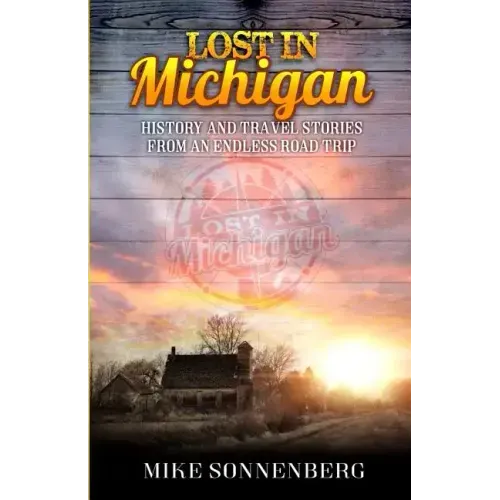 Lost in Michigan: History and Travel Stories from an Endless Road Trip
