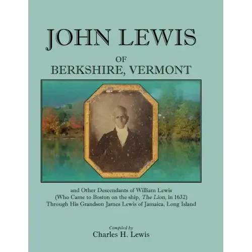 John Lewis of Berkshire, Vermont, and Other Descendants of William Lewis (Who Came to Boston on the Ship the Lion in 1632) Through His Grandson Jame