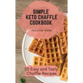 Simple Keto Chaffle Cookbook: 50 Easy and Tasty Chaffle Recipes