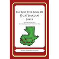 The Best Ever Book of Guatemalan Jokes: Lots and Lots of Jokes Specially Repurposed for You-Know-Who