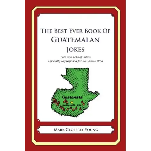 The Best Ever Book of Guatemalan Jokes: Lots and Lots of Jokes Specially Repurposed for You-Know-Who