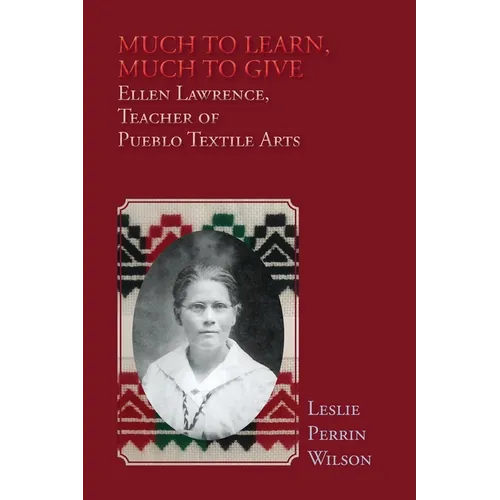 Much to Learn, Much to Give: Ellen Lawrence, Teacher of Pueblo Textile Arts (Softcover)