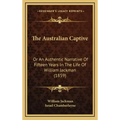 The Australian Captive: Or An Authentic Narrative Of Fifteen Years In The Life Of William Jackman (1859)