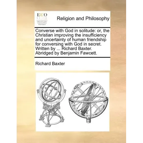Converse with God in Solitude: Or, the Christian Improving the Insufficiency and Uncertainty of Human Friendship for Conversing with God in Secret. W