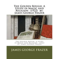 The Golden Bough: A Study in Magic and Religion (1922) by: James George Frazer