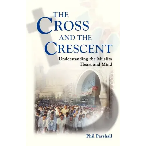 The Cross and the Crescent: Understanding the Muslim Heart & Mind