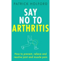 Say No to Arthritis: How to Prevent, Relieve and Resolve Joint and Muscle Pain