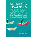 Strategic Leaders Are Made, Not Born: The First Five Tools for Escaping the Tactical Tsunami