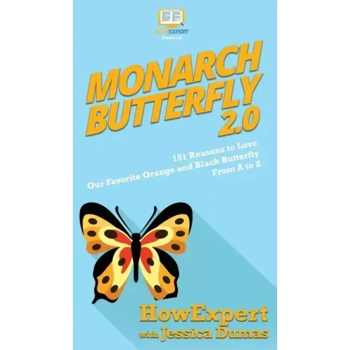 Monarch Butterfly 2.0: 101 Reasons to Love Our Favorite Orange and Black Butterfly From A to Z