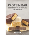 Protein Bar Cookbook That You Will Find Helpful: Homemade Protein Bars Recipes That Are Healthy and Tasty