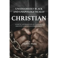 Unashamedly Black and Unapologetically Christian (Volume I): A Poetic Affirmation of Cultural Identity and Divine Spirituality