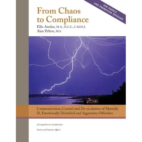 From Chaos to Compliance: Communication, Control, and De-escalation of Mentally Ill & Aggressive Offenders: A Comprehensive Guidebook for Parole
