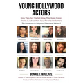 Young Hollywood Actors: How They Got Started, How They Keep Going: Stories and Advice from Your Favorite Performers
