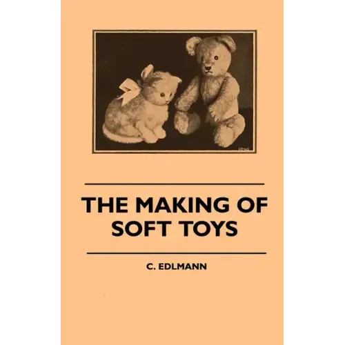 The Making of Soft Toys - Including a Set of Full-Sized Patterns for Animals and Birds