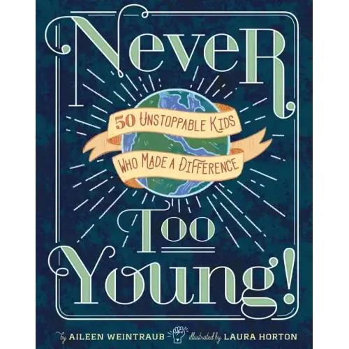 Never Too Young!: 50 Unstoppable Kids Who Made a Difference