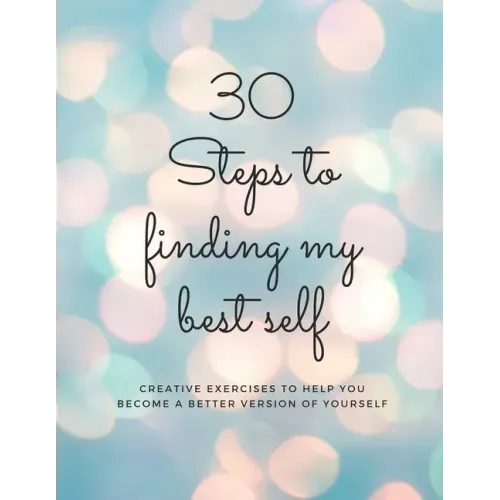 30 Steps to finding my best self: Creative exercises to help you become a better version of yourself