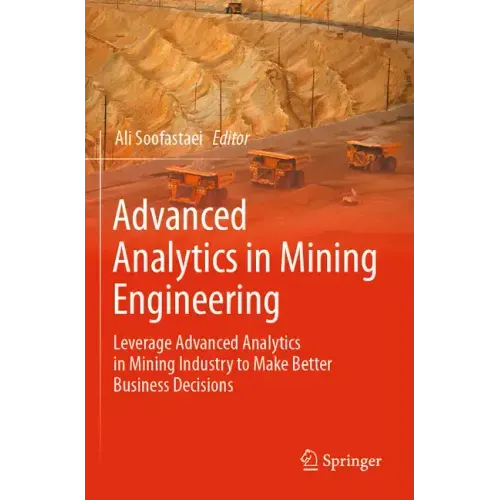 Advanced Analytics in Mining Engineering: Leverage Advanced Analytics in Mining Industry to Make Better Business Decisions